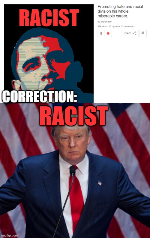 Promoting hate and racial division his whole miserable career. | RACIST; CORRECTION: | image tagged in donald trump,racist,trump | made w/ Imgflip meme maker