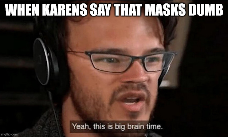 biggest brain bois |  WHEN KARENS SAY THAT MASKS DUMB | image tagged in big brain time,uncle sam i want you to mask n95 covid coronavirus,idk,covid-19,covid19,covidiots | made w/ Imgflip meme maker