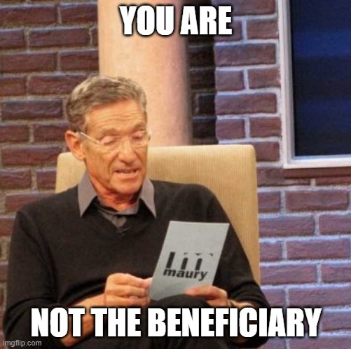 Maury Lie Detector Meme | YOU ARE; NOT THE BENEFICIARY | image tagged in memes,maury lie detector | made w/ Imgflip meme maker