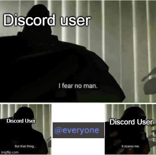 @everyone | Discord user; Discord User; Discord User | image tagged in i fear no man | made w/ Imgflip meme maker
