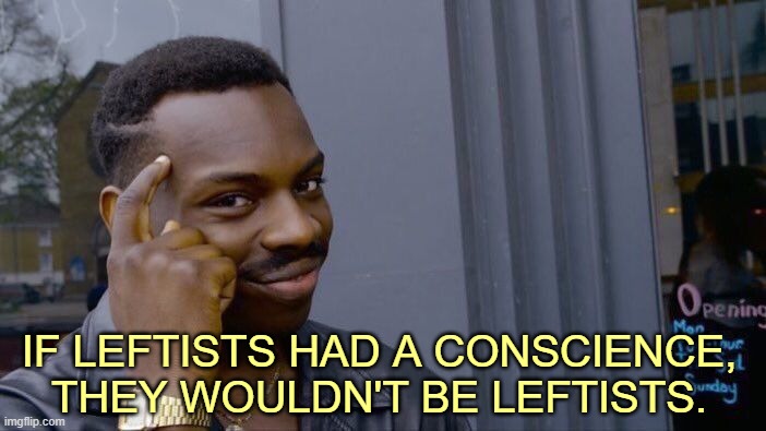 Roll Safe Think About It Meme | IF LEFTISTS HAD A CONSCIENCE, THEY WOULDN'T BE LEFTISTS. | image tagged in memes,roll safe think about it | made w/ Imgflip meme maker