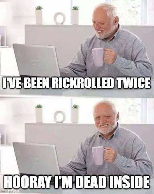 I'VE BEEN RICKROLLED TWICE HOORAY I'M DEAD INSIDE | image tagged in memes,hide the pain harold | made w/ Imgflip meme maker