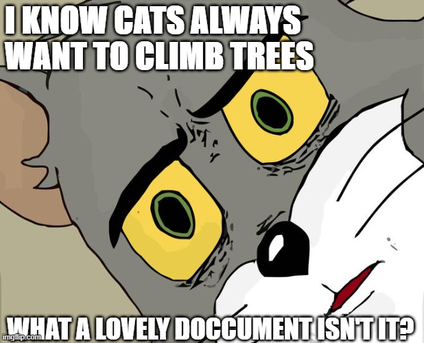 I KNOW CATS ALWAYS WANT TO CLIMB TREES WHAT A LOVELY DOCCUMENT ISN'T IT? | image tagged in memes,unsettled tom | made w/ Imgflip meme maker