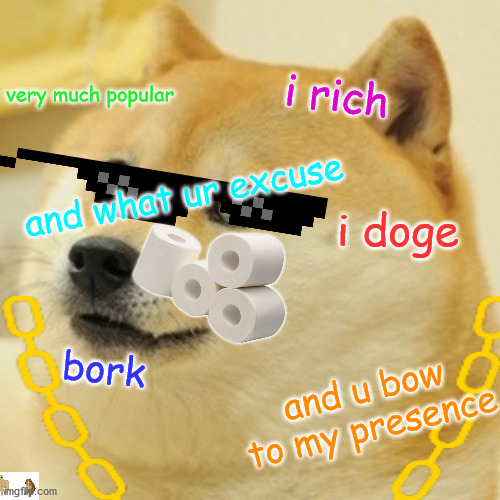 rich doge |  i rich; very much popular; and what ur excuse; i doge; bork; and u bow to my presence | image tagged in doge,rich,bork,doggo,dog | made w/ Imgflip meme maker