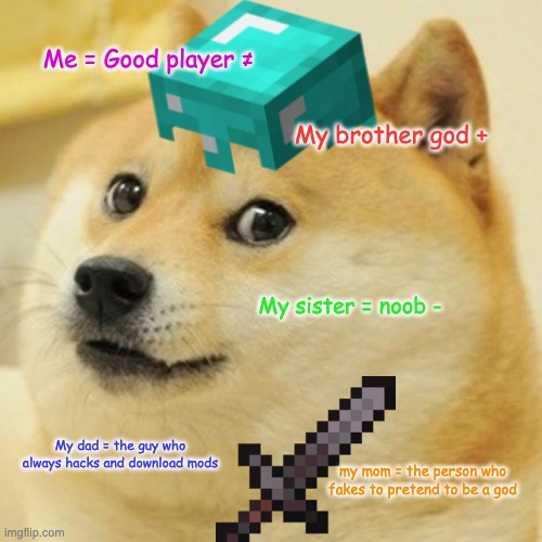 Mincwaft | Me = Good player ≠; My brother god +; My sister = noob -; My dad = the guy who always hacks and download mods; my mom = the person who fakes to pretend to be a god | image tagged in minecraft,doge | made w/ Imgflip meme maker