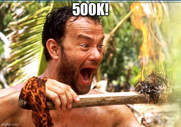 Too close to a million now | 500K! | image tagged in memes,castaway fire | made w/ Imgflip meme maker
