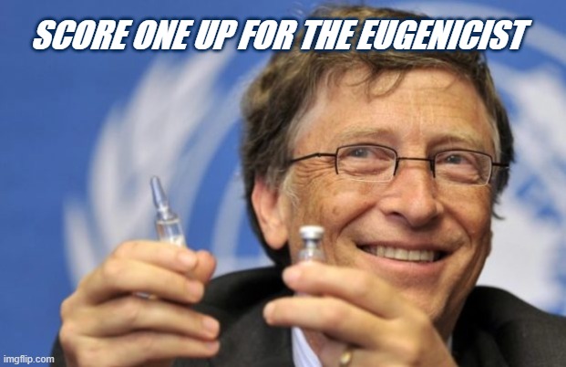 Bill Gates loves Vaccines | SCORE ONE UP FOR THE EUGENICIST | image tagged in bill gates loves vaccines | made w/ Imgflip meme maker