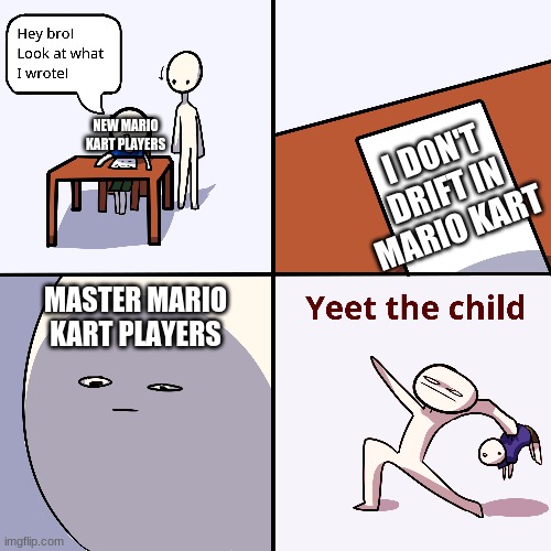 Yeet The Child | NEW MARIO KART PLAYERS; I DON'T DRIFT IN MARIO KART; MASTER MARIO KART PLAYERS | image tagged in yeet the child | made w/ Imgflip meme maker