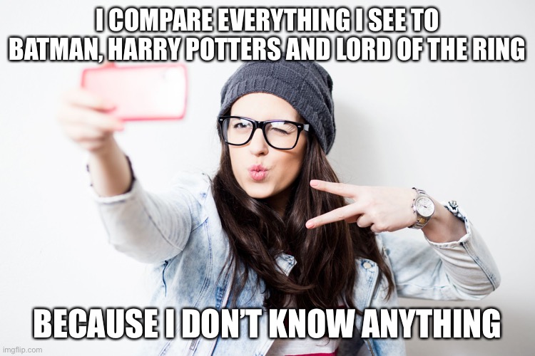 Clueless Millennials | I COMPARE EVERYTHING I SEE TO BATMAN, HARRY POTTERS AND LORD OF THE RING; BECAUSE I DON’T KNOW ANYTHING | image tagged in millenial | made w/ Imgflip meme maker