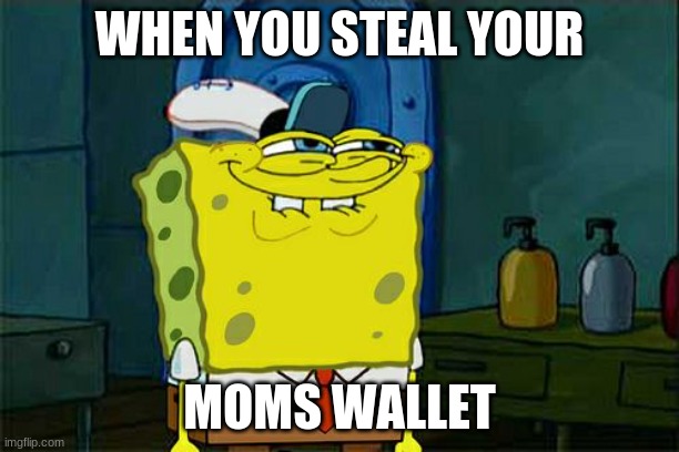 Don't You Squidward Meme | WHEN YOU STEAL YOUR; MOMS WALLET | image tagged in memes,don't you squidward | made w/ Imgflip meme maker