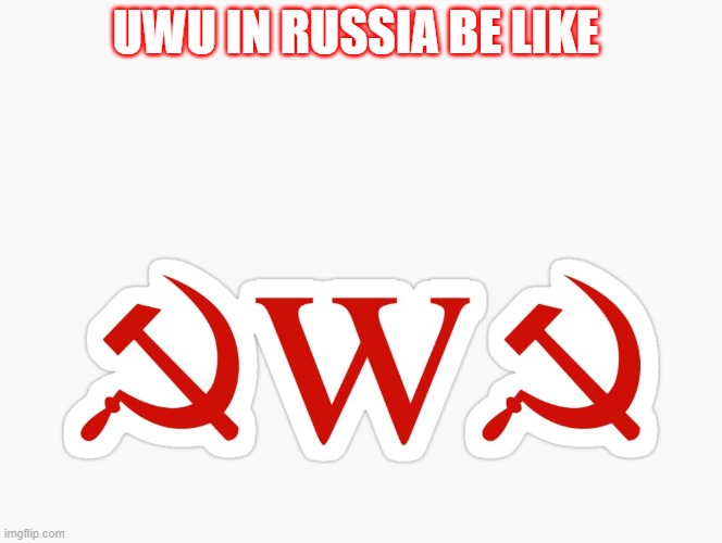 meanwhile in rusia | UWU IN RUSSIA BE LIKE | image tagged in rusian uwu,comunism,uwu | made w/ Imgflip meme maker