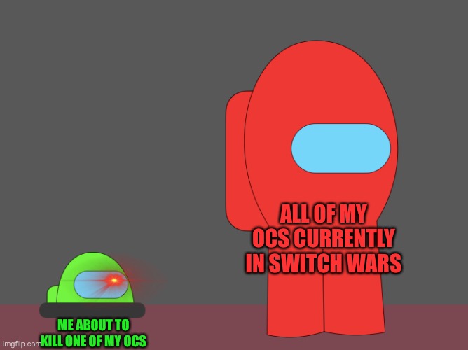Among Us Vent Memegamer3 | ALL OF MY OCS CURRENTLY IN SWITCH WARS; ME ABOUT TO KILL ONE OF MY OCS | image tagged in among us vent memegamer3 | made w/ Imgflip meme maker