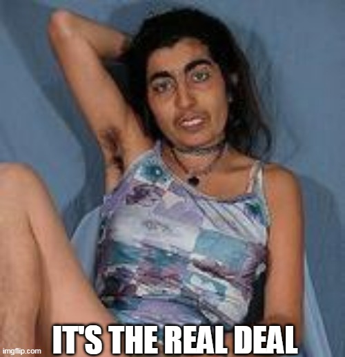 Ugly woman 2 | IT'S THE REAL DEAL | image tagged in ugly woman 2 | made w/ Imgflip meme maker