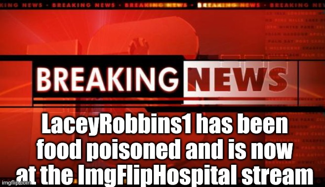 Link Is In The Comment Section | LaceyRobbins1 has been food poisoned and is now at the ImgFlipHospital stream | image tagged in breaking news | made w/ Imgflip meme maker