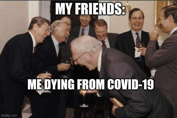 friends these days | MY FRIENDS:; ME DYING FROM COVID-19 | image tagged in memes,laughing men in suits | made w/ Imgflip meme maker