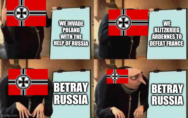 Germany in WWII Bruh | WE INVADE POLAND WITH THE HELP OF RUSSIA; WE BLITZKRIEG ARDENNES TO DEFEAT FRANCE; BETRAY RUSSIA; BETRAY RUSSIA | image tagged in gru's plan | made w/ Imgflip meme maker