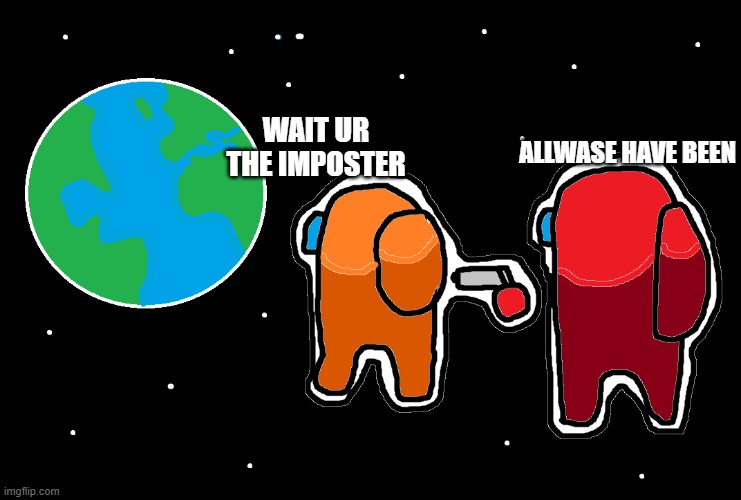 Always has been Among us | ALLWASE HAVE BEEN; WAIT UR THE IMPOSTER | image tagged in always has been among us | made w/ Imgflip meme maker