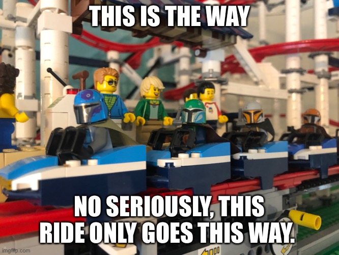 This is the way | THIS IS THE WAY; NO SERIOUSLY, THIS RIDE ONLY GOES THIS WAY. | image tagged in the mandalorian,lego,rollercoaster,star wars,disney | made w/ Imgflip meme maker