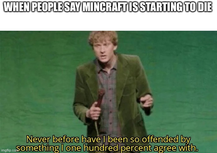 Never have i been so offended | WHEN PEOPLE SAY MINCRAFT IS STARTING TO DIE | image tagged in never have i been so offended | made w/ Imgflip meme maker