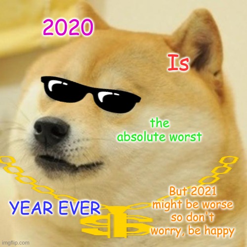 Doge Meme | 2020; Is; the absolute worst; But 2021 might be worse so don't worry, be happy; YEAR EVER | image tagged in memes,doge,motivation,everything is going to be okay | made w/ Imgflip meme maker