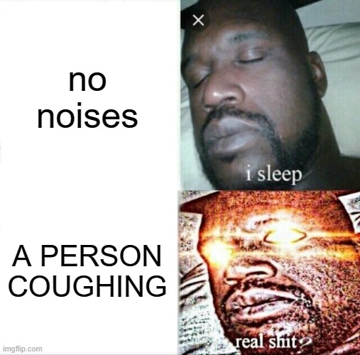 Sleeping Shaq | no noises; A PERSON COUGHING | image tagged in memes,sleeping shaq | made w/ Imgflip meme maker