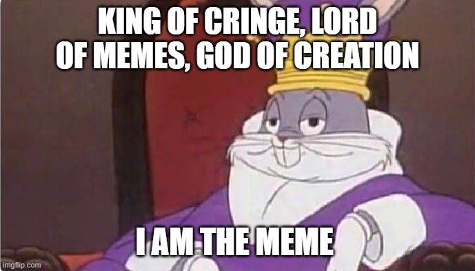 Bugs Bunny King | KING OF CRINGE, LORD OF MEMES, GOD OF CREATION; I AM THE MEME | image tagged in bugs bunny king | made w/ Imgflip meme maker