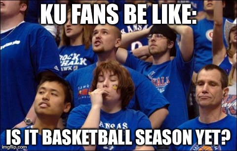 KU Fans | KU FANS BE LIKE: IS IT BASKETBALL SEASON YET? | image tagged in kunfans | made w/ Imgflip meme maker