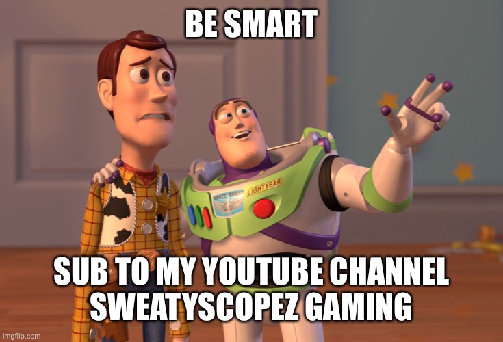 X, X Everywhere Meme | BE SMART; SUB TO MY YOUTUBE CHANNEL
SWEATYSCOPEZ GAMING | image tagged in memes,x x everywhere | made w/ Imgflip meme maker