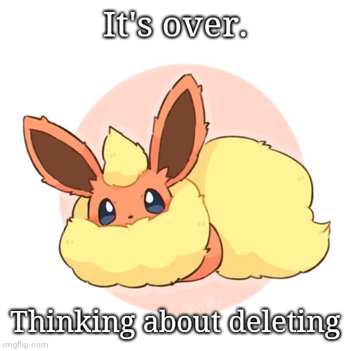 Too much floof | It's over. Thinking about deleting | image tagged in too much floof | made w/ Imgflip meme maker