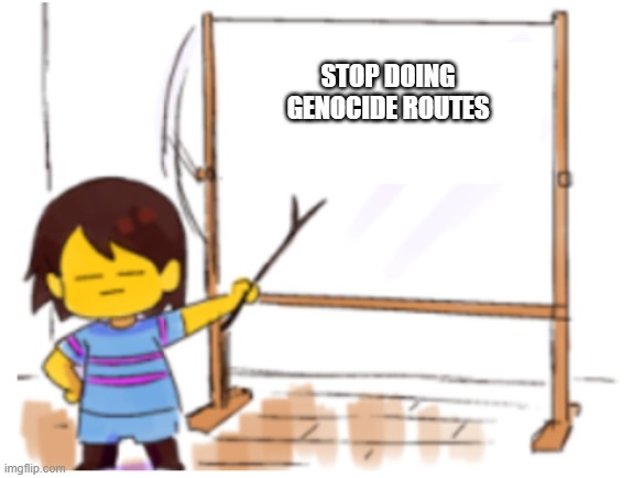 Frisk Sign | STOP DOING GENOCIDE ROUTES | image tagged in frisk sign | made w/ Imgflip meme maker