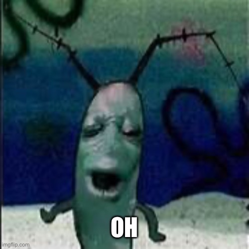 Plankton gets served | OH | image tagged in plankton gets served | made w/ Imgflip meme maker