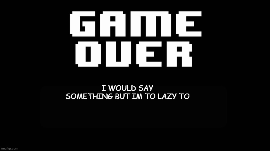 Undertale game over | I WOULD SAY SOMETHING BUT IM TO LAZY TO | image tagged in undertale game over | made w/ Imgflip meme maker