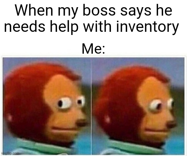 No thanks | When my boss says he needs help with inventory; Me: | image tagged in memes,monkey puppet | made w/ Imgflip meme maker