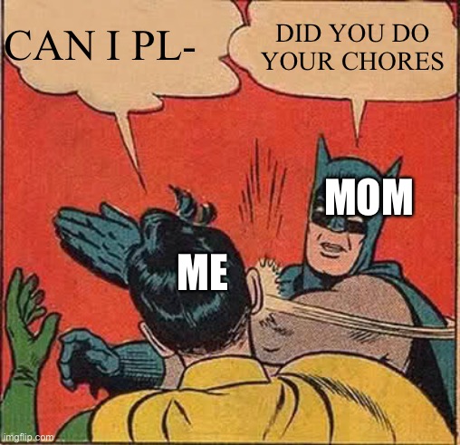 Batman Slapping Robin Meme | CAN I PL-; DID YOU DO YOUR CHORES; MOM; ME | image tagged in memes,batman slapping robin | made w/ Imgflip meme maker
