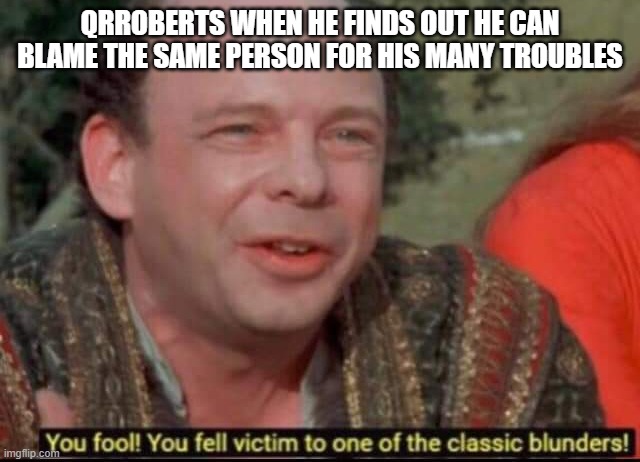 You fool! You fell victim to one of the classic blunders! | QRROBERTS WHEN HE FINDS OUT HE CAN BLAME THE SAME PERSON FOR HIS MANY TROUBLES | image tagged in you fool you fell victim to one of the classic blunders | made w/ Imgflip meme maker