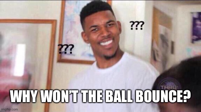 Black guy confused | WHY WON’T THE BALL BOUNCE? | image tagged in black guy confused | made w/ Imgflip meme maker