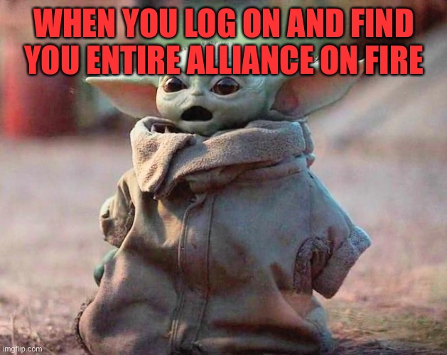 Surprised Baby Yoda | WHEN YOU LOG ON AND FIND YOU ENTIRE ALLIANCE ON FIRE | image tagged in surprised baby yoda | made w/ Imgflip meme maker