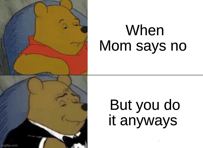 Bad boy move | When Mom says no; But you do it anyways | image tagged in memes,tuxedo winnie the pooh | made w/ Imgflip meme maker