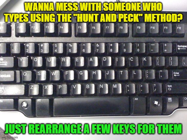 Not that I would ever do that...or would I...? | WANNA MESS WITH SOMEONE WHO TYPES USING THE "HUNT AND PECK" METHOD? JUST REARRANGE A FEW KEYS FOR THEM | image tagged in keyboard,pranks,antics,lol | made w/ Imgflip meme maker
