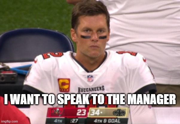Angry Tom Brady in TB | I WANT TO SPEAK TO THE MANAGER | image tagged in angry tom brady in tb | made w/ Imgflip meme maker