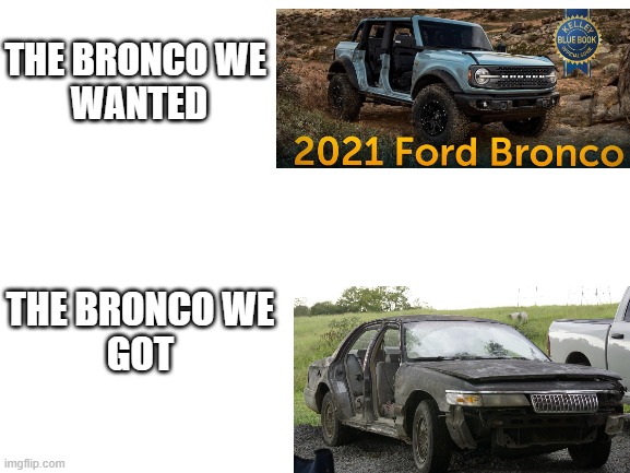 Bronco | THE BRONCO WE 
WANTED; THE BRONCO WE
GOT | image tagged in blank white template | made w/ Imgflip meme maker