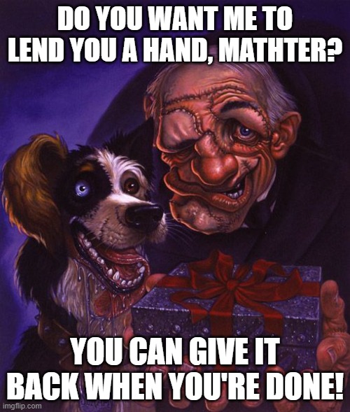 Igor Lends a Hand | DO YOU WANT ME TO LEND YOU A HAND, MATHTER? YOU CAN GIVE IT BACK WHEN YOU'RE DONE! | image tagged in discworld,igor,lend a hand | made w/ Imgflip meme maker