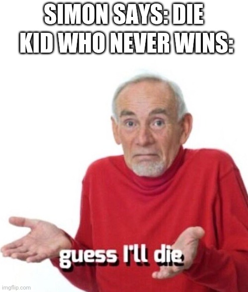 guess ill die | SIMON SAYS: DIE; KID WHO NEVER WINS: | image tagged in guess ill die | made w/ Imgflip meme maker