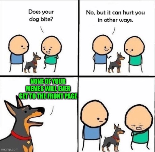 does your dog bite | NONE OF YOUR MEMES WILL EVER GET TO THE FRONT PAGE | image tagged in does your dog bite | made w/ Imgflip meme maker