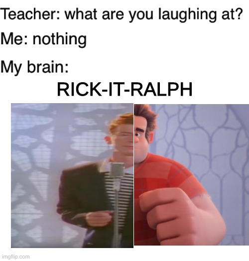 RICK-IT-RALPH | image tagged in blank white template,teacher what are you laughing at,memes,wreck it ralph,rick rolled | made w/ Imgflip meme maker