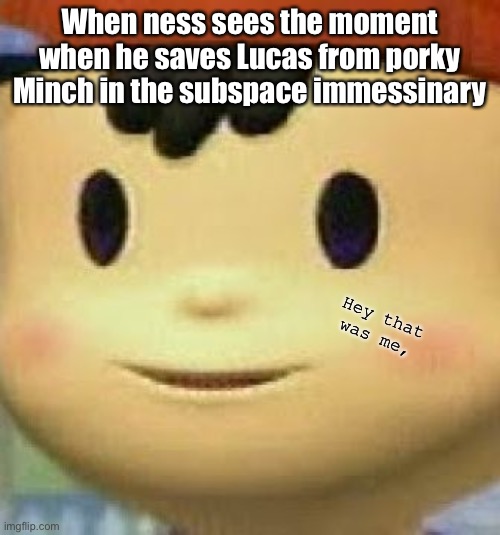 Hey that was me, | When ness sees the moment when he saves Lucas from porky Minch in the subspace immessinary; Hey that was me, | image tagged in ness face | made w/ Imgflip meme maker