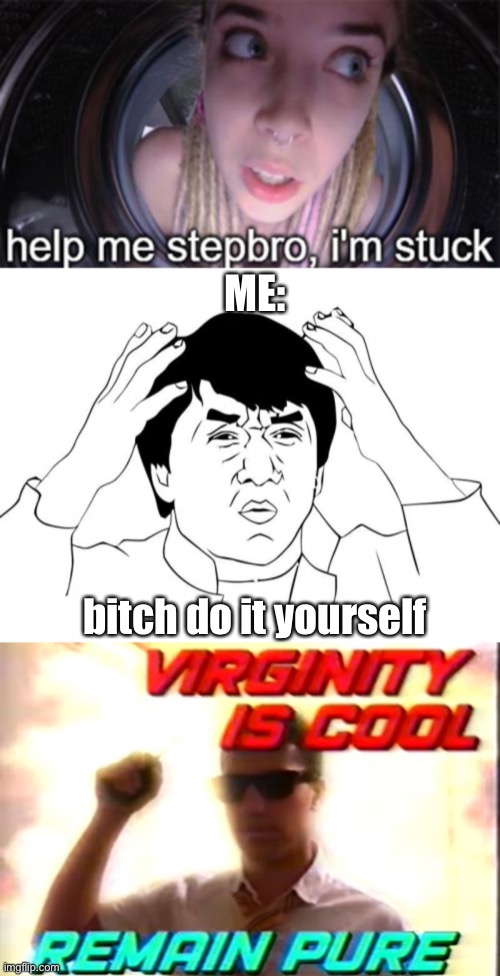 If i was in a porn vid these are my lines | ME:; bitch do it yourself | image tagged in memes,jackie chan wtf,virginity is cool,stepsis,funny | made w/ Imgflip meme maker