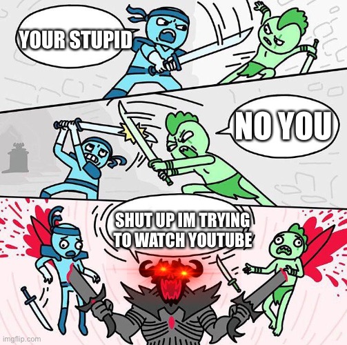 Sword fight argument | YOUR STUPID; NO YOU; SHUT UP IM TRYING TO WATCH YOUTUBE | image tagged in sword fight argument | made w/ Imgflip meme maker