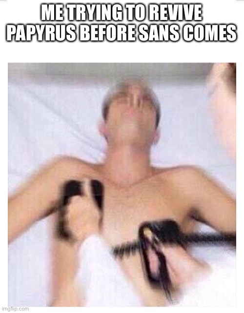revival | ME TRYING TO REVIVE PAPYRUS BEFORE SANS COMES | image tagged in revival | made w/ Imgflip meme maker