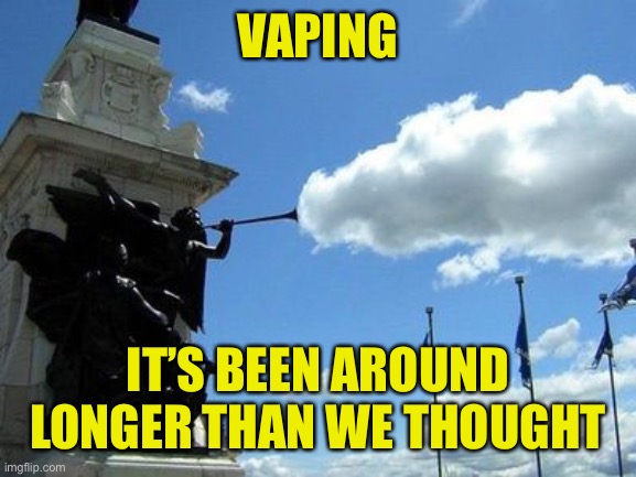 Got The Vapors? | VAPING; IT’S BEEN AROUND LONGER THAN WE THOUGHT | image tagged in vaping,statue,trumpet | made w/ Imgflip meme maker